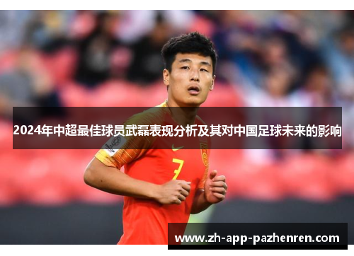 2024年中超最佳球员武磊表现分析及其对中国足球未来的影响 2024年中超最佳球员武磊表现分析及其对中国足球未来的影响