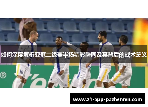如何深度解析亚冠二级赛半场精彩瞬间及其背后的战术意义