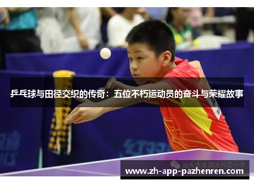 乒乓球与田径交织的传奇:五位不朽运动员的奋斗与荣耀故事 乒乓球与田径交织的传奇:五位不朽运动员的奋斗与荣耀故事