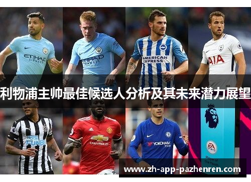 利物浦主帅最佳候选人分析及其未来潜力展望 利物浦主帅最佳候选人分析及其未来潜力展望