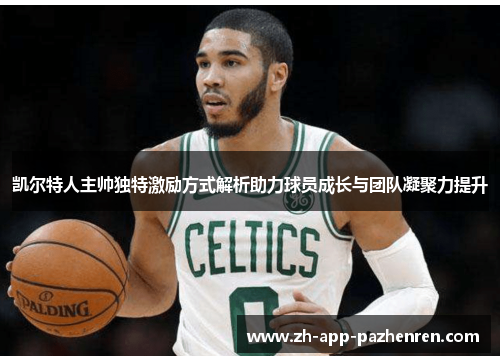 凯尔特人主帅独特激励方式解析助力球员成长与团队凝聚力提升 凯尔特人主帅独特激励方式解析助力球员成长与团队凝聚力提升