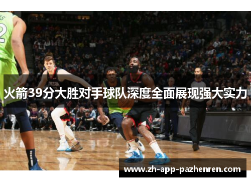 火箭39分大胜对手球队深度全面展现强大实力 火箭39分大胜对手球队深度全面展现强大实力