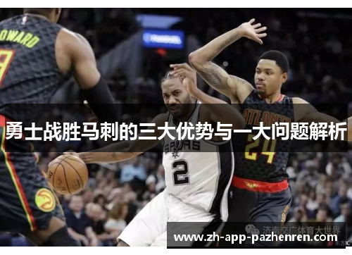 勇士战胜马刺的三大优势与一大问题解析 勇士战胜马刺的三大优势与一大问题解析