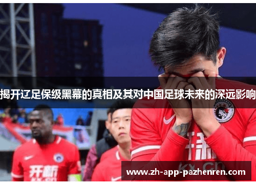 揭开辽足保级黑幕的真相及其对中国足球未来的深远影响 揭开辽足保级黑幕的真相及其对中国足球未来的深远影响