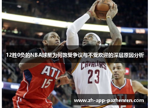 12胜0负的NBA球星为何饱受争议与不受欢迎的深层原因分析 12胜0负的NBA球星为何饱受争议与不受欢迎的深层原因分析