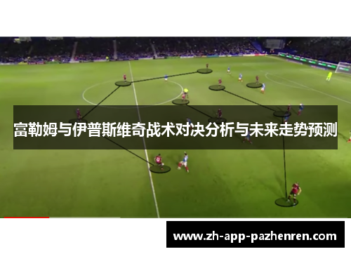 富勒姆与伊普斯维奇战术对决分析与未来走势预测 富勒姆与伊普斯维奇战术对决分析与未来走势预测