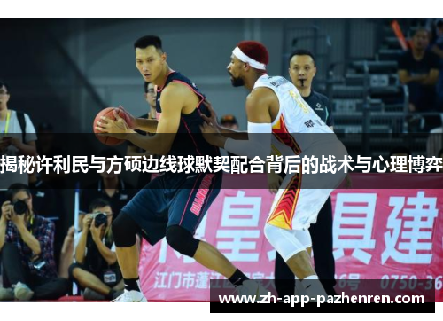 揭秘许利民与方硕边线球默契配合背后的战术与心理博弈 揭秘许利民与方硕边线球默契配合背后的战术与心理博弈