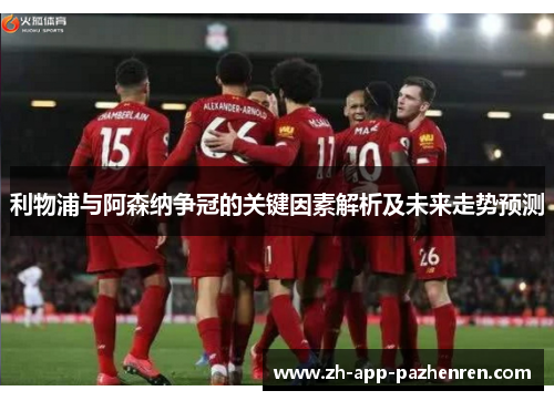 利物浦与阿森纳争冠的关键因素解析及未来走势预测 利物浦与阿森纳争冠的关键因素解析及未来走势预测
