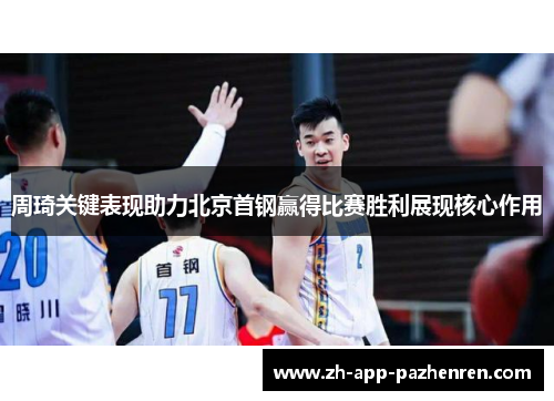 周琦关键表现助力北京首钢赢得比赛胜利展现核心作用 周琦关键表现助力北京首钢赢得比赛胜利展现核心作用