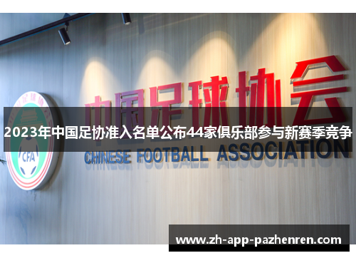2023年中国足协准入名单公布44家俱乐部参与新赛季竞争 2023年中国足协准入名单公布44家俱乐部参与新赛季竞争