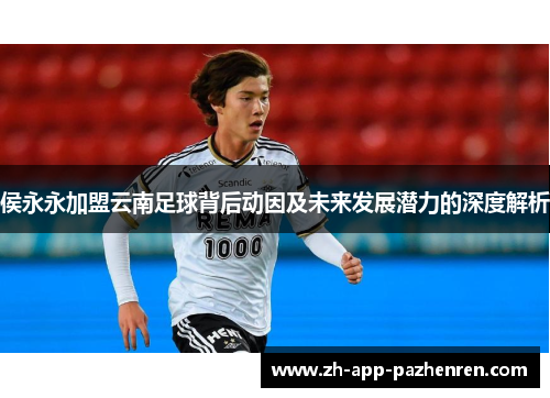 侯永永加盟云南足球背后动因及未来发展潜力的深度解析 侯永永加盟云南足球背后动因及未来发展潜力的深度解析