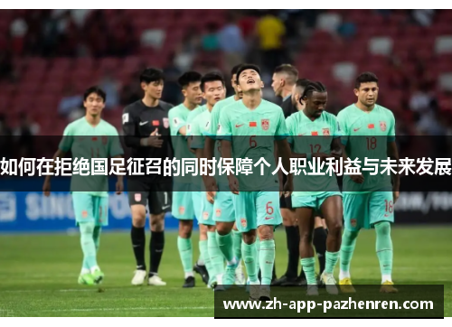 如何在拒绝国足征召的同时保障个人职业利益与未来发展 如何在拒绝国足征召的同时保障个人职业利益与未来发展