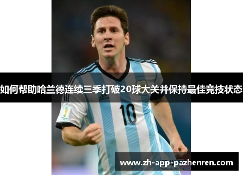 如何帮助哈兰德连续三季打破20球大关并保持最佳竞技状态 如何帮助哈兰德连续三季打破20球大关并保持最佳竞技状态