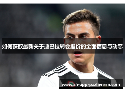 如何获取最新关于迪巴拉转会报价的全面信息与动态 如何获取最新关于迪巴拉转会报价的全面信息与动态