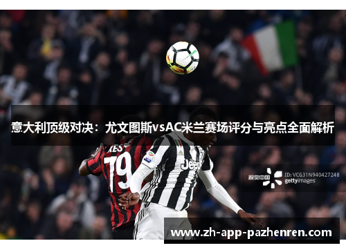 意大利顶级对决:尤文图斯vsAC米兰赛场评分与亮点全面解析 意大利顶级对决:尤文图斯vsAC米兰赛场评分与亮点全面解析