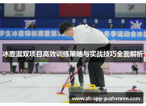 冰壶混双项目高效训练策略与实战技巧全面解析 冰壶混双项目高效训练策略与实战技巧全面解析