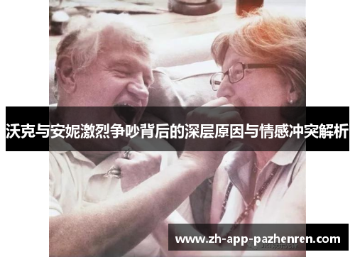 沃克与安妮激烈争吵背后的深层原因与情感冲突解析 沃克与安妮激烈争吵背后的深层原因与情感冲突解析