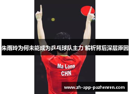 朱雨玲为何未能成为乒乓球队主力 解析背后深层原因 朱雨玲为何未能成为乒乓球队主力 解析背后深层原因