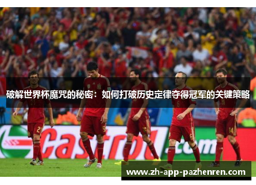 破解世界杯魔咒的秘密:如何打破历史定律夺得冠军的关键策略 破解世界杯魔咒的秘密:如何打破历史定律夺得冠军的关键策略