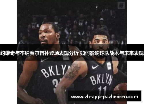 约维奇与本纳赛尔替补登场表现分析 如何影响球队战术与未来表现 约维奇与本纳赛尔替补登场表现分析 如何影响球队战术与未来表现