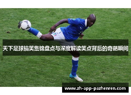天下足球搞笑集锦盘点与深度解读笑点背后的奇葩瞬间 天下足球搞笑集锦盘点与深度解读笑点背后的奇葩瞬间