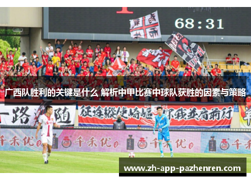 广西队胜利的关键是什么 解析中甲比赛中球队获胜的因素与策略 广西队胜利的关键是什么 解析中甲比赛中球队获胜的因素与策略