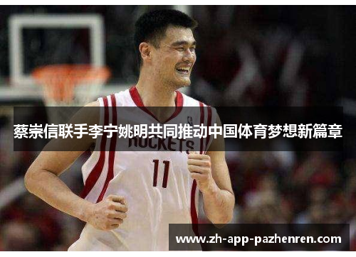 蔡崇信联手李宁姚明共同推动中国体育梦想新篇章 蔡崇信联手李宁姚明共同推动中国体育梦想新篇章