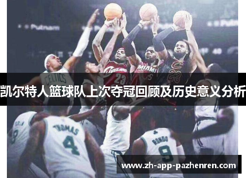 凯尔特人篮球队上次夺冠回顾及历史意义分析 凯尔特人篮球队上次夺冠回顾及历史意义分析