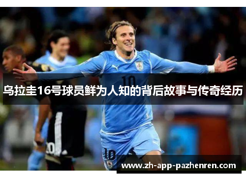 乌拉圭16号球员鲜为人知的背后故事与传奇经历 乌拉圭16号球员鲜为人知的背后故事与传奇经历