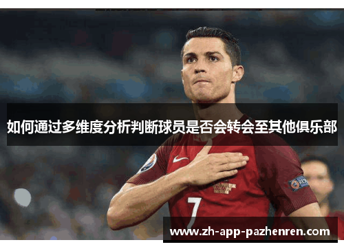 如何通过多维度分析判断球员是否会转会至其他俱乐部 如何通过多维度分析判断球员是否会转会至其他俱乐部