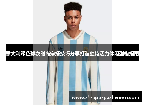 意大利绿色球衣时尚穿搭技巧分享打造独特活力休闲型格指南 意大利绿色球衣时尚穿搭技巧分享打造独特活力休闲型格指南