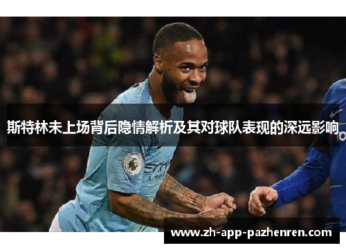 斯特林未上场背后隐情解析及其对球队表现的深远影响 斯特林未上场背后隐情解析及其对球队表现的深远影响