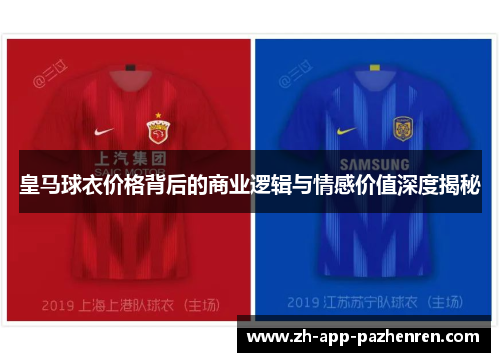 皇马球衣价格背后的商业逻辑与情感价值深度揭秘 皇马球衣价格背后的商业逻辑与情感价值深度揭秘