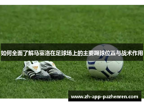 如何全面了解马塞洛在足球场上的主要踢球位置与战术作用 如何全面了解马塞洛在足球场上的主要踢球位置与战术作用