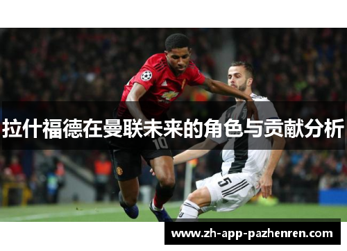 拉什福德在曼联未来的角色与贡献分析 拉什福德在曼联未来的角色与贡献分析