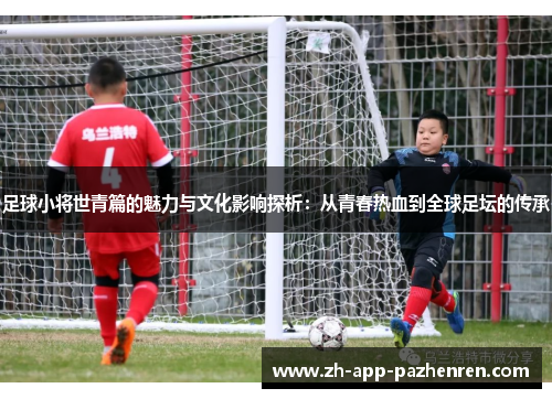 足球小将世青篇的魅力与文化影响探析：从青春热血到全球足坛的传承