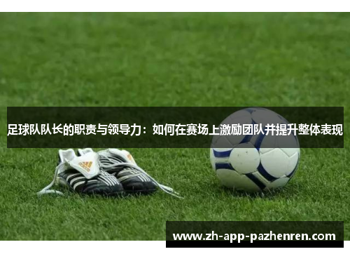 足球队队长的职责与领导力：如何在赛场上激励团队并提升整体表现