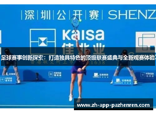 足球赛事创新探索:打造独具特色的顶级联赛盛典与全新观赛体验 足球赛事创新探索:打造独具特色的顶级联赛盛典与全新观赛体验