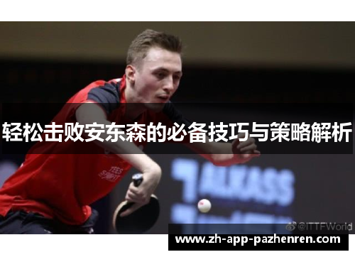 轻松击败安东森的必备技巧与策略解析 轻松击败安东森的必备技巧与策略解析