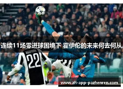 连续11场零进球困境下 霍伊伦的未来何去何从