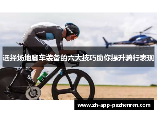 选择场地脚车装备的六大技巧助你提升骑行表现 选择场地脚车装备的六大技巧助你提升骑行表现