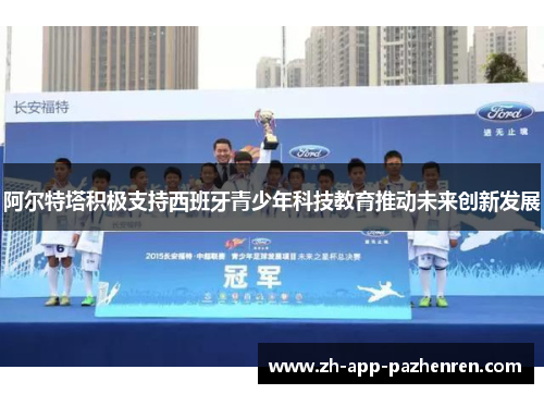 阿尔特塔积极支持西班牙青少年科技教育推动未来创新发展 阿尔特塔积极支持西班牙青少年科技教育推动未来创新发展