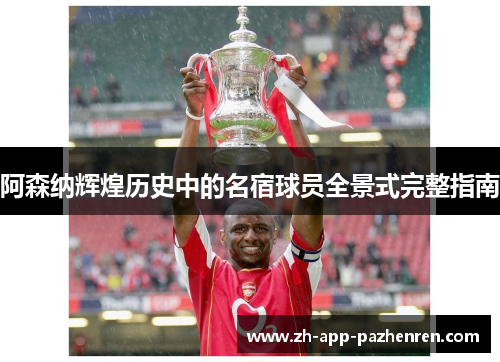 阿森纳辉煌历史中的名宿球员全景式完整指南 阿森纳辉煌历史中的名宿球员全景式完整指南
