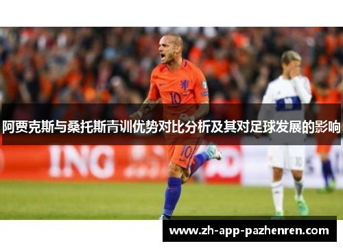 阿贾克斯与桑托斯青训优势对比分析及其对足球发展的影响 阿贾克斯与桑托斯青训优势对比分析及其对足球发展的影响