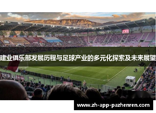 建业俱乐部发展历程与足球产业的多元化探索及未来展望 建业俱乐部发展历程与足球产业的多元化探索及未来展望