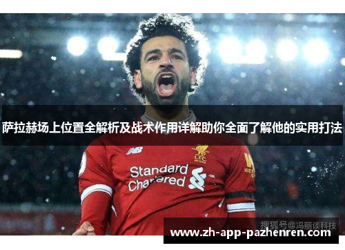 萨拉赫场上位置全解析及战术作用详解助你全面了解他的实用打法 萨拉赫场上位置全解析及战术作用详解助你全面了解他的实用打法