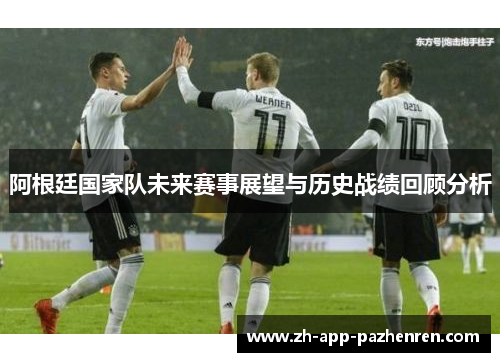 阿根廷国家队未来赛事展望与历史战绩回顾分析 阿根廷国家队未来赛事展望与历史战绩回顾分析