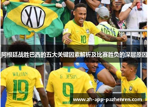 阿根廷战胜巴西的五大关键因素解析及比赛胜负的深层原因 阿根廷战胜巴西的五大关键因素解析及比赛胜负的深层原因
