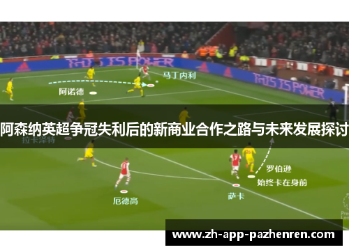 阿森纳英超争冠失利后的新商业合作之路与未来发展探讨 阿森纳英超争冠失利后的新商业合作之路与未来发展探讨