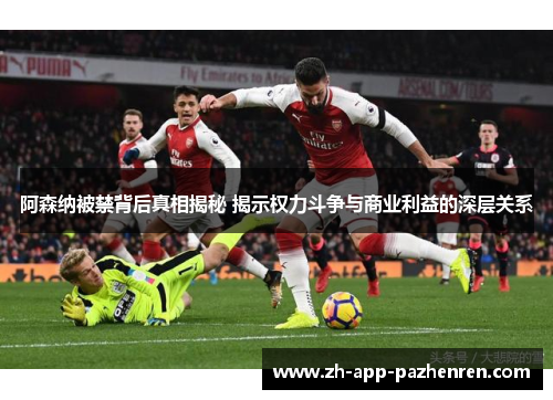 阿森纳被禁背后真相揭秘 揭示权力斗争与商业利益的深层关系
